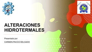 ALTERACIONES
HIDROTERMALES
Presentado por
CARMEN PACCO DELGADO
 