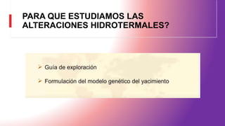 PARA QUE ESTUDIAMOS LAS
ALTERACIONES HIDROTERMALES?
 