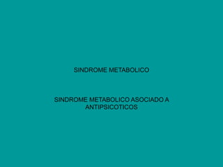 SINDROME METABOLICO
SINDROME METABOLICO ASOCIADO A
ANTIPSICOTICOS
 