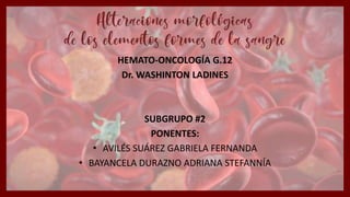 HEMATO-ONCOLOGÍA G.12
Dr. WASHINTON LADINES
SUBGRUPO #2
PONENTES:
• AVILÉS SUÁREZ GABRIELA FERNANDA
• BAYANCELA DURAZNO ADRIANA STEFANNÍA
 