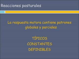 Reacciones posturales



   La respuesta motora contiene patrones
             globales y parciales


                 TÍPICOS
              CONSTANTES
               DEFINIBLES
 
