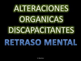 ALTERACIONES 
ORGANICAS 
DISCAPACITANTES 
H. Martínez 
 