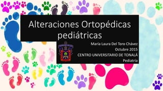 Alteraciones Ortopédicas
pediátricas
María Laura Del Toro Chávez
Octubre 2015
CENTRO UNIVERSITARIO DE TONALÁ
Pediatría
 