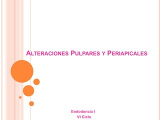 ALTERACIONES PULPARES Y PERIAPICALES
Endodoncia I
VI Ciclo
 