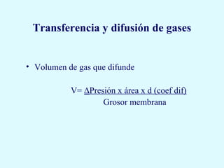 Transferencia y difusión de gases


• Volumen de gas que difunde

           V= ∆Presión x área x d (coef dif)
                   Grosor membrana
 