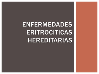ENFERMEDADES
ERITROCITICAS
HEREDITARIAS
 