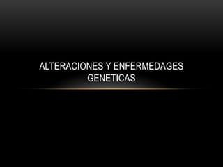 ALTERACIONES Y ENFERMEDAGES
         GENETICAS
 