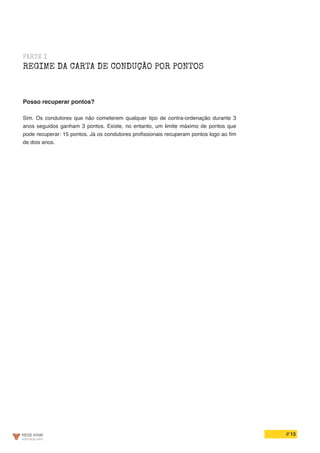 // 13
PARTE I
REGIME DA CARTA DE CONDUÇÃO POR PONTOS
Posso recuperar pontos?
Sim. Os condutores que não cometerem qualquer tipo de contra-ordenação durante 3
anos seguidos ganham 3 pontos. Existe, no entanto, um limite máximo de pontos que
pode recuperar: 15 pontos. Já os condutores profissionais recuperam pontos logo ao fim
de dois anos.
 
