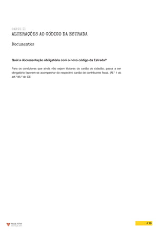 // 19
PARTE II
ALTERAÇÕES AO CÓDIGO DA ESTRADA
Documentos
Qual a documentação obrigatória com o novo código da Estrada?
Para os condutores que ainda não sejam titulares do cartão do cidadão, passa a ser
obrigatório fazerem-se acompanhar do respectivo cartão de contribuinte fiscal. (N.º 1 do
art.º 85.º do CE
 