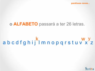 o ALFABETO passará a ter 26 letras.
yk w
a b c d f g h i j l m n o p q r s t u v x z
parafusos novos...
 