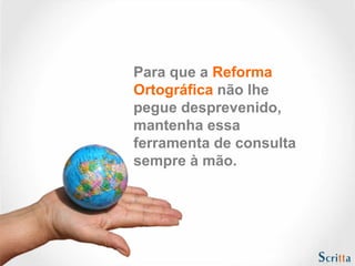 Para que a Reforma
Ortográfica não lhe
pegue desprevenido,
mantenha essa
ferramenta de consulta
sempre à mão.
 