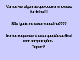 Vamos ver algumas que ocorrem no sexo feminino!!!! São iguais no sexo masculino???? Iremos responder à essa   questão ao final com comparações.  Topam?  