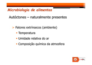 Fatores extrínsecos (ambiente)
Temperatura
Autóctones – naturalmente presentes
Microbiologia de alimentos
Temperatura
Umidade relativa do ar
Composição química da atmosfera
 