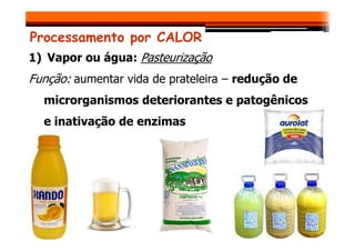 Processamento por CALOR
1) Vapor ou água: Pasteurização
Função: aumentar vida de prateleira – redução de
microrganismos deteriorantes e patogênicos
e inativação de enzimas
e inativação de enzimas
 