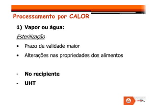 Processamento por CALOR
1) Vapor ou água:
Esterilização
• Prazo de validade maior
• Alterações nas propriedades dos alimentos
• Alterações nas propriedades dos alimentos
- No recipiente
- UHT
 