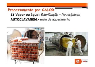 Processamento por CALOR
1) Vapor ou água: Esterilização – No recipiente
AUTOCLAVAGEM - meio de aquecimento
 