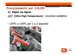 Processamento por CALOR
1) Vapor ou água:
UHT (Ultra High Temperature) – processo asséptico
- 135ºC a 150ºC por 1 a 2 segundo
 