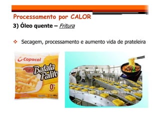Processamento por CALOR
3) Óleo quente – Fritura
Secagem, processamento e aumento vida de prateleira
 