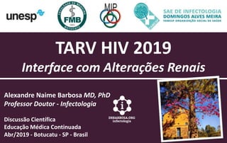 TARV HIV 2019
Interface com Alterações Renais
Alexandre Naime Barbosa MD, PhD
Professor Doutor - Infectologia
Discussão Científica
Educação Médica Continuada
Abr/2019 - Botucatu - SP - Brasil
 