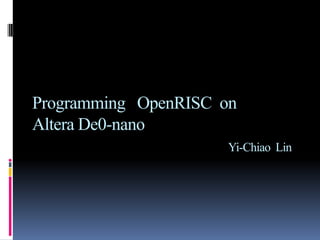 Programming OpenRISC on
Altera De0-nano
Yi-Chiao Lin
 