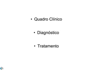 • Quadro Clínico


 • Diagnóstico


 • Tratamento
 
