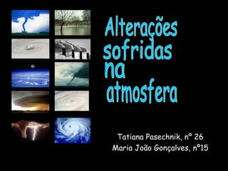 Tatiana Pasechnik, nº 26 Maria João Gonçalves, nº15 Alterações sofridas na atmosfera 