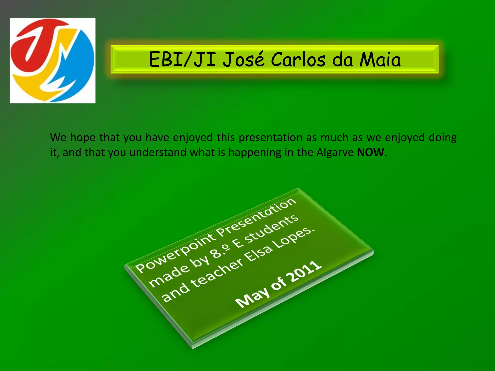 EBI/JI José Carlos da Maia


We hope that you have enjoyed this presentation as much as we enjoyed doing
it, and that you understand what is happening in the Algarve NOW.
 