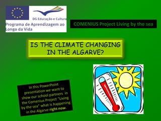 COMENIUS Project Living by the sea


IS THE CLIMATE CHANGING
     IN THE ALGARVE?
 
