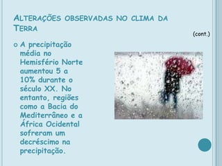 Alterações observadas no clima da TerraA década de 90 parece ter sido a mais quente desde 1860 e, neste período, o Hemisfério Norte registou o maior crescimento de temperatura dos últimos 1000 anos. 