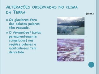 Alterações observadas no clima da Terra(cont.)A precipitação média no Hemisfério Norte aumentou 5 a 10% durante o século XX. No entanto, regiões como a Bacia do Mediterrâneo e a África Ocidental sofreram um decréscimo na precipitação. 