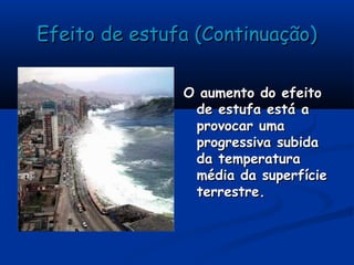 Efeito de estufa (Continuação)Efeito de estufa (Continuação)
O aumento do efeitoO aumento do efeito
de estufa está ade estufa está a
provocar umaprovocar uma
progressiva subidaprogressiva subida
da temperaturada temperatura
média da superfíciemédia da superfície
terrestre.terrestre.
 