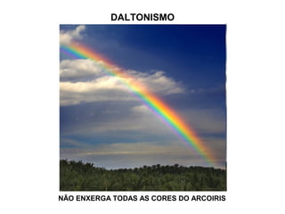 DALTONISMO
NÃO ENXERGA TODAS AS CORES DO ARCOIRIS
 