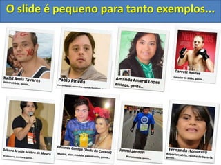 O slide é pequeno para tanto exemplos...
 