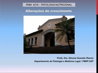 Alterações de crescimento
Profa. Dra. Simone Gusmão Ramos
Departamento de Patologia e Medicina Legal / FMRP USP
RNM 4216 – PATOLOGIA NUTRICIONAL
 