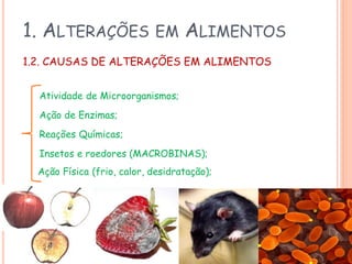1. ALTERAÇÕES

EM

ALIMENTOS

1.2. CAUSAS DE ALTERAÇÕES EM ALIMENTOS
Atividade de Microorganismos;
Ação de Enzimas;
Reações Químicas;
Insetos e roedores (MACROBINAS);
Ação Física (frio, calor, desidratação);

 