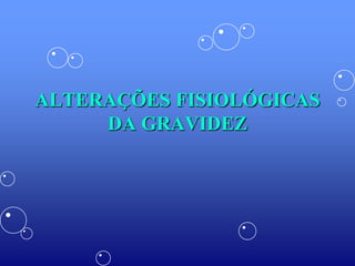 ALTERAÇÕES FISIOLÓGICAS
     DA GRAVIDEZ
 