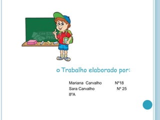  Trabalho   elaborado por:
    Mariana Carvalho   Nº18
    Sara Carvalho       Nº 25
    8ºA
 