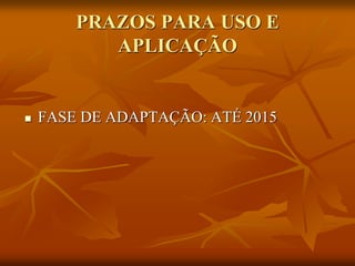 PRAZOS PARA USO E
APLICAÇÃO
 FASE DE ADAPTAÇÃO: ATÉ 2015
 
