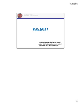 02/03/2015
22
Feliz 2015 !
Jonathan José Formiga de Oliveira
Auditor-Fiscalda Secretariada Receita Federal
Supervisor do SPED – EFD Contribuições
 