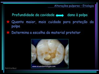 Alterações pulpares – Etiologia
Profundidade da cavidade dano à polpa
Quanto maior, mais cuidado para proteção da
polpa
Determina a escolha do material protetor
www.ecuaodontologos.com
Patrícia Ruiz
 