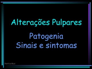 Alterações Pulpares
Patogenia
Sinais e sintomas
Patrícia Ruiz
 