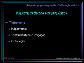  Tratamento:
 Pulpectomia
 Instrumentção / irrigação
 Obturação
Patrícia Ruiz
PULPITE CRÔNICA HIPERPLÁSICA
Resposta pulpar à agressão – Inflamação crônica
SIQUEIRA JÚNIOR; RÔÇAS; LOPES, 2010
 