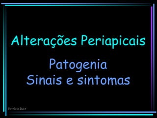 Alterações Periapicais
Patogenia
Sinais e sintomas
Patrícia Ruiz
 
