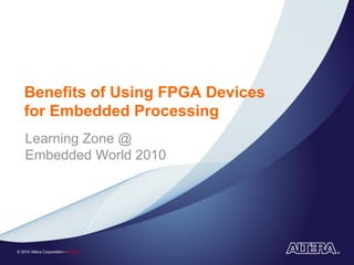 Benefits of Using FPGA Devices
   for Embedded Processing
    Learning Zone @
    Embedded World 2010




© 2010 Altera Corporation—Public
 