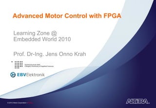 Advanced Motor Control with FPGA

       Learning Zone @
       Embedded World 2010

       Prof. Dr-Ing. Jens Onno Krah




© 2010 Altera Corporation—Public
 