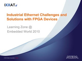 IXXAT

      Industrial Ethernet Challenges and
      Solutions with FPGA Devices

       Learning Zone @
       Embedded World 2010




© 2010 Altera Corporation—Public
 