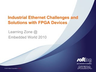 Industrial Ethernet Challenges and
      Solutions with FPGA Devices

       Learning Zone @
       Embedded World 2010




© 2010 Altera Corporation—Public
 
