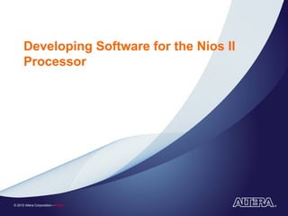 Developing Software for the Nios II
      Processor




© 2010 Altera Corporation—Public
 