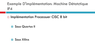 Exemple D'implémentation: Machine Détatctique
IF4
   Implémentation Processuer CISC 8 bit

       Sous Quartus II


       Sous Xilinx
 