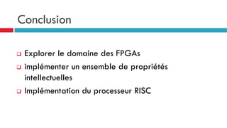 Conclusion

   Explorer le domaine des FPGAs
   implémenter un ensemble de propriétés
    intellectuelles
   Implémentation du processeur RISC
 